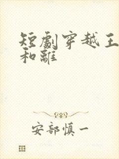 短剧穿越王妃想和离