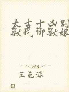 太古十凶别人御兽我御兽娘动漫免费观看