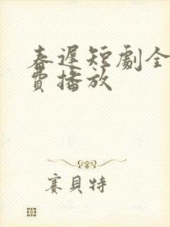 春迟短剧全集免费播放