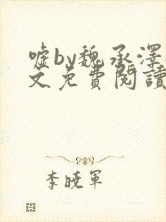 嘘by魏承泽全文免费阅读笔趣阁无弹窗