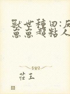 兽世种田:反派崽崽超粘人txt