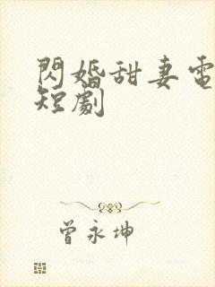 闪婚甜妻电视剧短剧