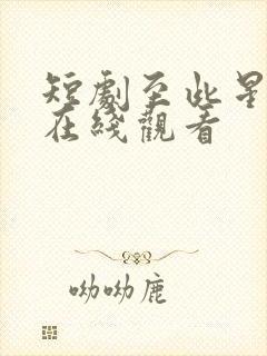 短剧至此星辰远在线观看