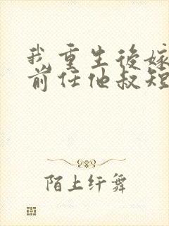 我重生后嫁给了前任他叔短剧