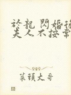 于龙 闪婚后,夫人不按常理出牌