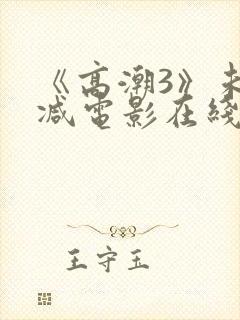 《高潮3》未删减电影在线播放