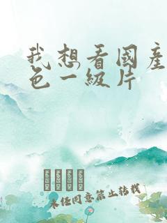 我想看国产的黄色一级片