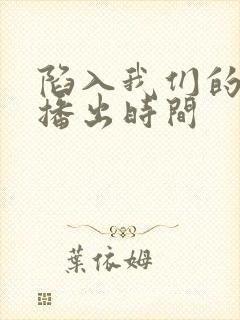 陷入我们的热恋播出时间