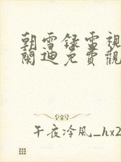 朝雪录电视剧李兰迪免费观看