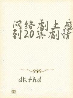 网络剧上瘾16到20集剧情介绍