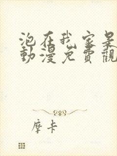 泡在我家是辣妹动漫免费观看