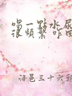 喝一点水尿就会很频繁 咋回事