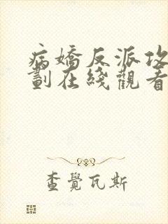 病娇反派攻略计划在线观看全集免费播放