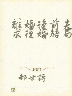 离婚后前夫哭着求复婚结局