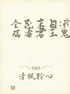 全民末日:我,病毒君王鬼神阎罗全文免费看