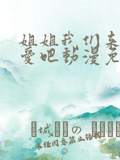 姐姐我们来谈恋爱吧动漫免费观看1~5集