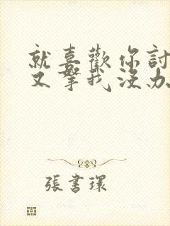 就喜欢你讨厌我又拿我没办法