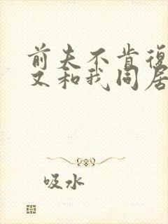 前夫不肯复婚却又和我同居