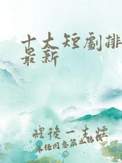 十大短剧排行榜最新