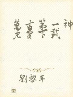 万古第一神全集免费下载