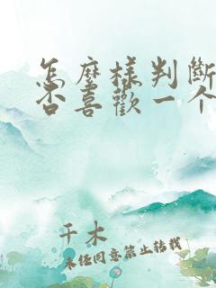 怎么样判断你是否喜欢一个人