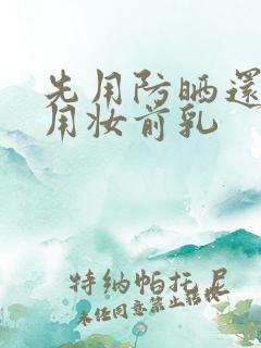 先用防晒还是先用妆前乳