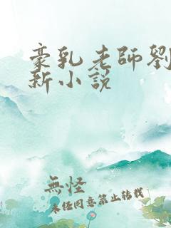 豪乳老师刘艳最新小说