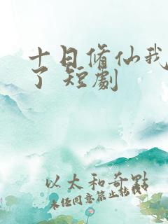 十日修仙我无敌了 短剧