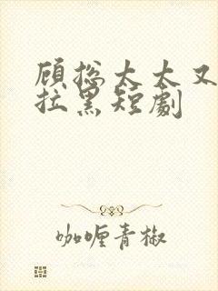 顾总太太又把你拉黑短剧