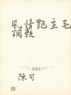 风情艳主毛坯房调教