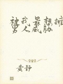 被我最想拥抱的男人威胁