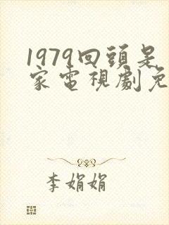 1979回头是家电视剧免费观看全集