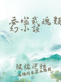 吞噬武魂类的玄幻小说