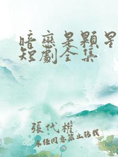 暗恋是颗星星糖短剧全集