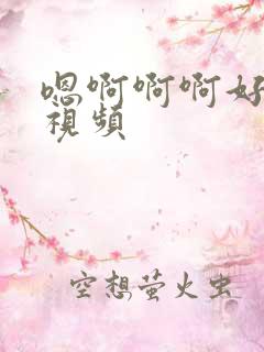 嗯啊啊啊好爽啊视频