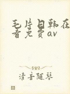 毛片日韩在线观看免费av