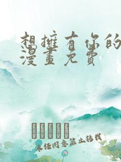 想拥有你的全部漫画免费