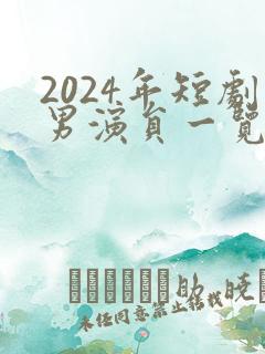 2024年短剧男演员一览表