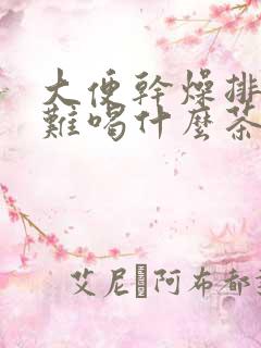 大便干燥排便困难喝什么茶