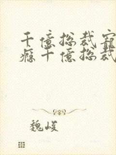 千亿总裁宠妻上瘾千亿总裁宠妻上瘾