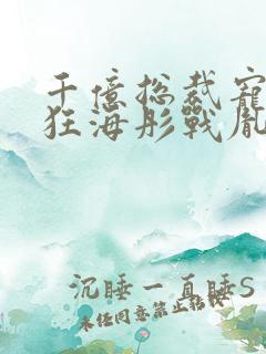 千亿总裁宠妻成狂海彤战胤免费阅读总裁宠妻