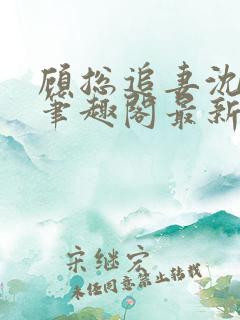 顾总追妻沈时微笔趣阁最新章节更新