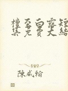 檀至白露短剧全集免费大结局