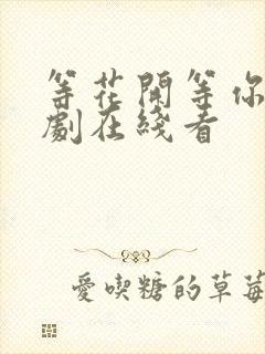 等花开等你归短剧在线看