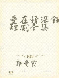 爱在情深蚀骨时短剧全集