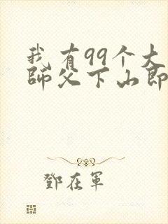 我有99个大佬师父下山即无敌免费