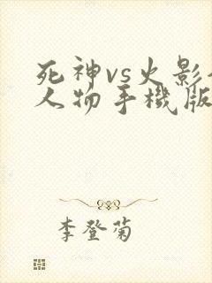 死神vs火影全人物手机版