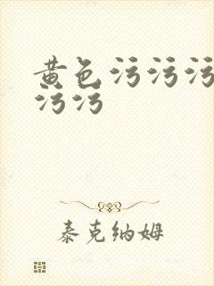 黄色污污污污污污污