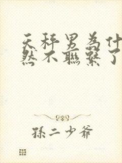 天秤男为什么突然不联系了