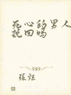 死心的男人还能挽回吗